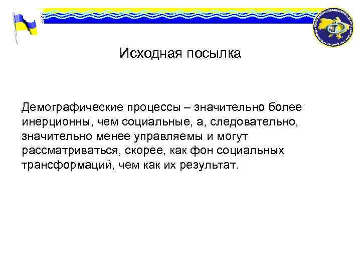 Исходная посылка Демографические процессы – значительно более инерционны, чем социальные, а, следовательно, значительно менее