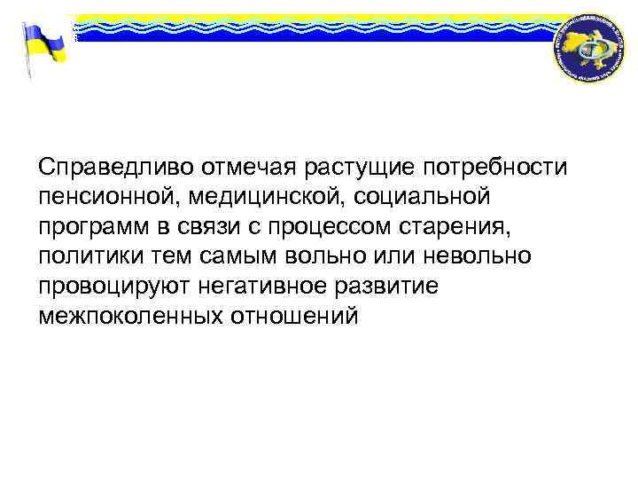 Справедливо отмечая растущие потребности пенсионной, медицинской, социальной программ в связи с процессом старения, политики