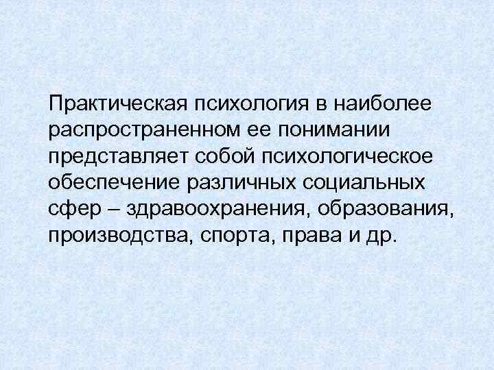  Практическая психология в наиболее распространенном ее понимании представляет собой психологическое обеспечение различных социальных