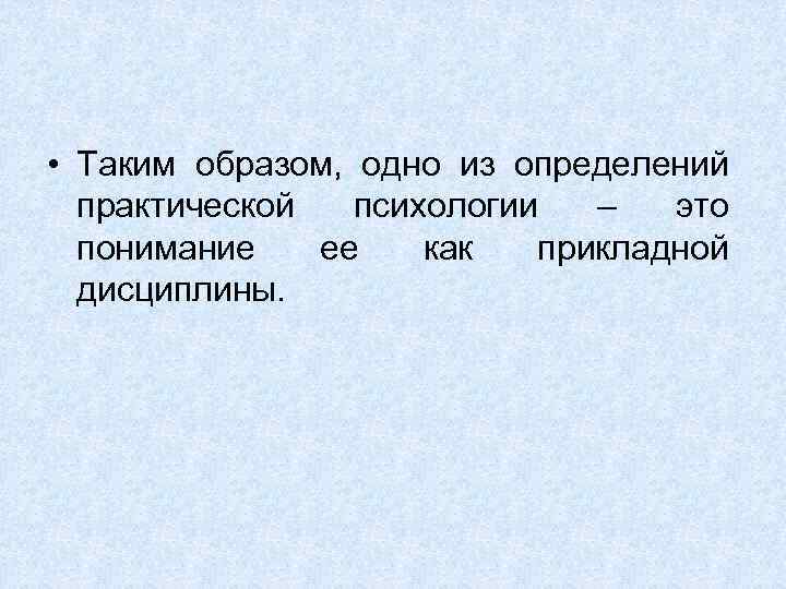  • Таким образом, одно из определений практической психологии – это понимание ее как