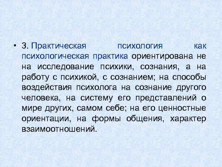  • 3. Практическая психология как психологическая практика ориентирована не на исследование психики, сознания,