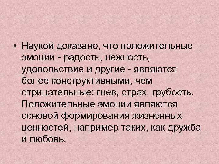  • Наукой доказано, что положительные эмоции - радость, нежность, удовольствие и другие -