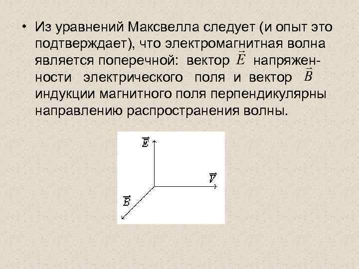  • Из уравнений Максвелла следует (и опыт это подтверждает), что электромагнитная волна является