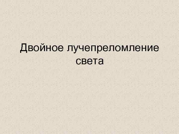 Двойное лучепреломление света 