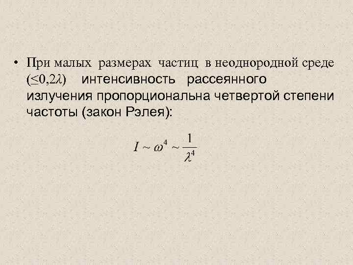  • При малых размерах частиц в неоднородной среде (≤ 0, 2λ) интенсивность рассеянного