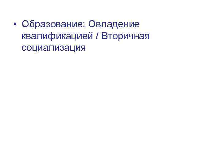  • Образование: Овладение квалификацией / Вторичная социализация 