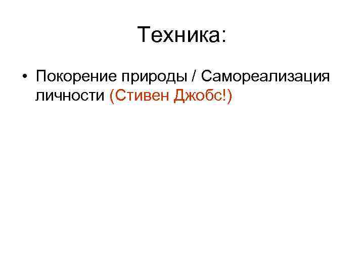 Техника: • Покорение природы / Самореализация личности (Стивен Джобс!) 