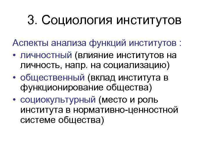 3. Социология институтов Аспекты анализа функций институтов : • личностный (влияние институтов на личность,