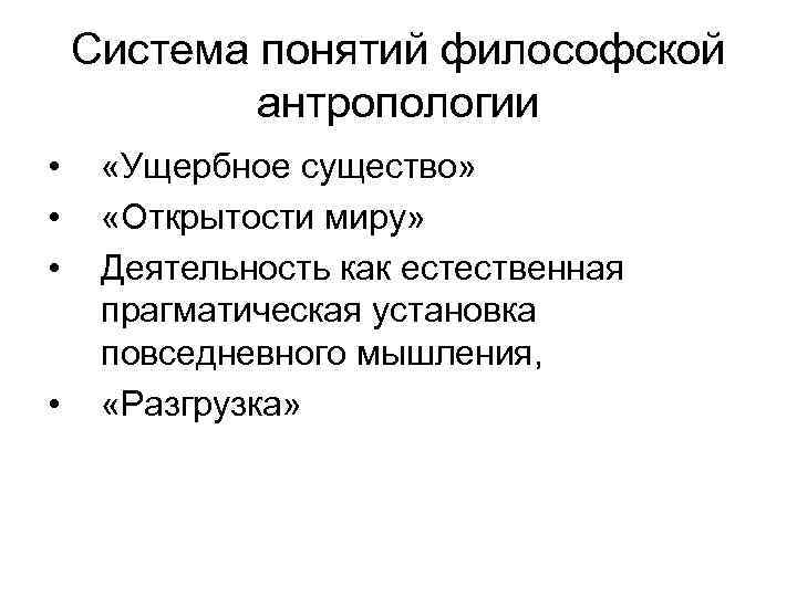 Система понятий философской антропологии • • «Ущербное существо» «Открытости миру» Деятельность как естественная прагматическая