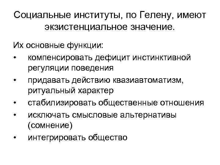 Социальные институты, по Гелену, имеют экзистенциальное значение. Их основные функции: • компенсировать дефицит инстинктивной