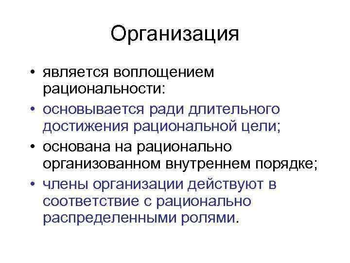 Организация • является воплощением рациональности: • основывается ради длительного достижения рациональной цели; • основана