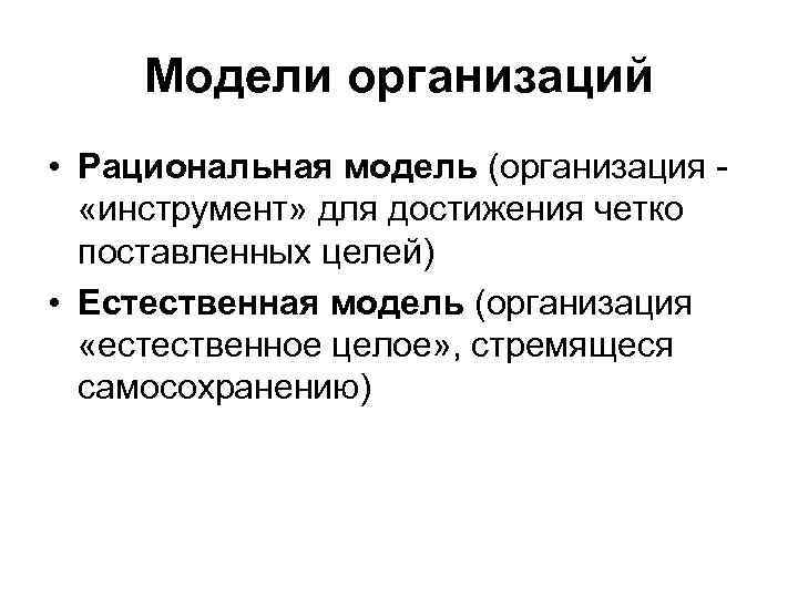 Модели организаций • Рациональная модель (организация - «инструмент» для достижения четко поставленных целей) •