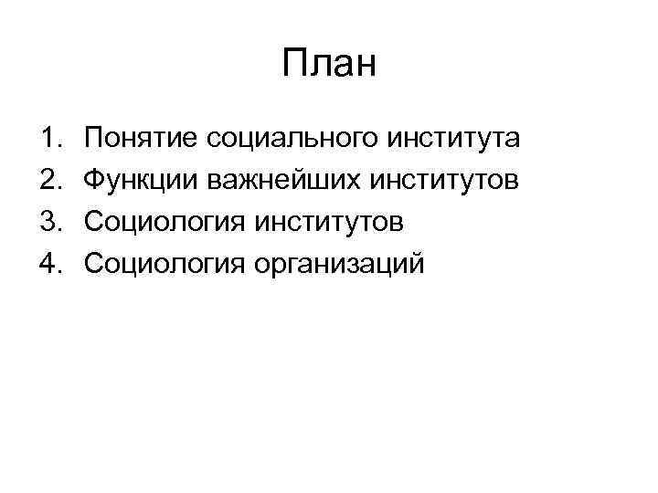 План 1. 2. 3. 4. Понятие социального института Функции важнейших институтов Социология организаций 