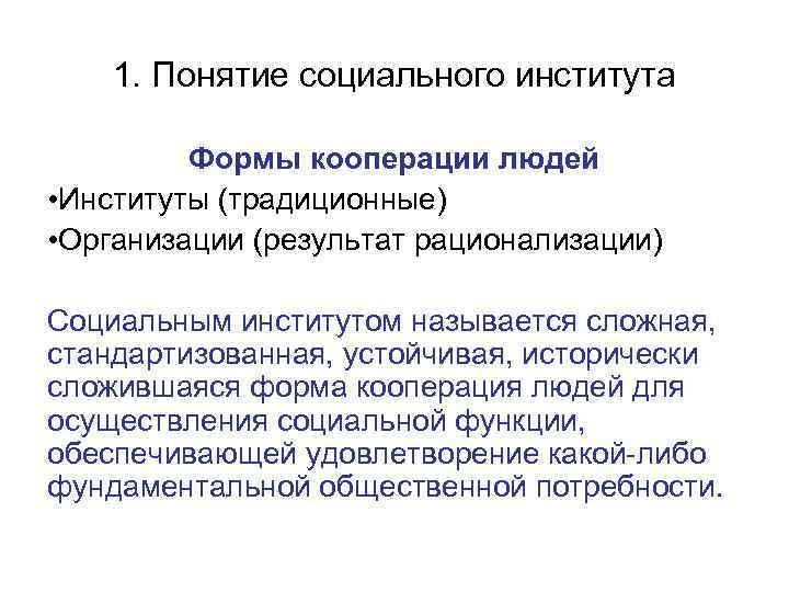 1. Понятие социального института Формы кооперации людей • Институты (традиционные) • Организации (результат рационализации)