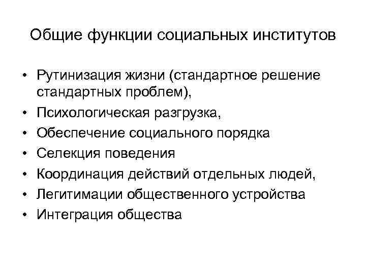 Общие функции социальных институтов • Рутинизация жизни (стандартное решение стандартных проблем), • Психологическая разгрузка,