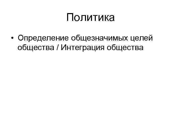 Политика • Определение общезначимых целей общества / Интеграция общества 