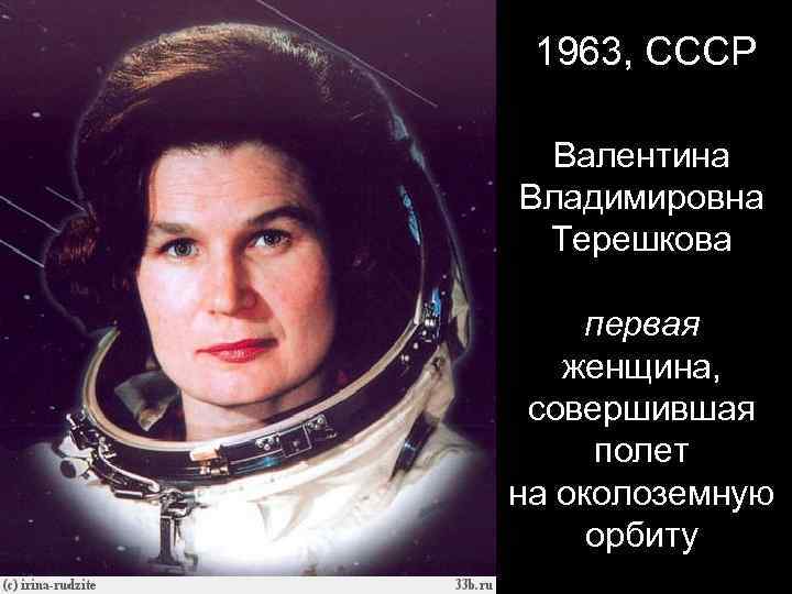 1963, СССР Валентина Владимировна Терешкова первая женщина, совершившая полет на околоземную орбиту 
