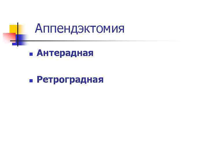 Аппендэктомия n Антерадная n Ретроградная 