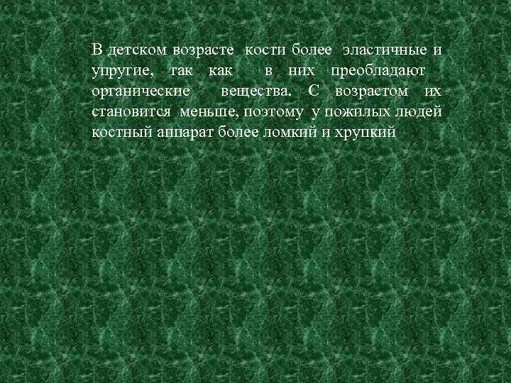 В детском возрасте кости более эластичные и упругие, так как в них преобладают органические