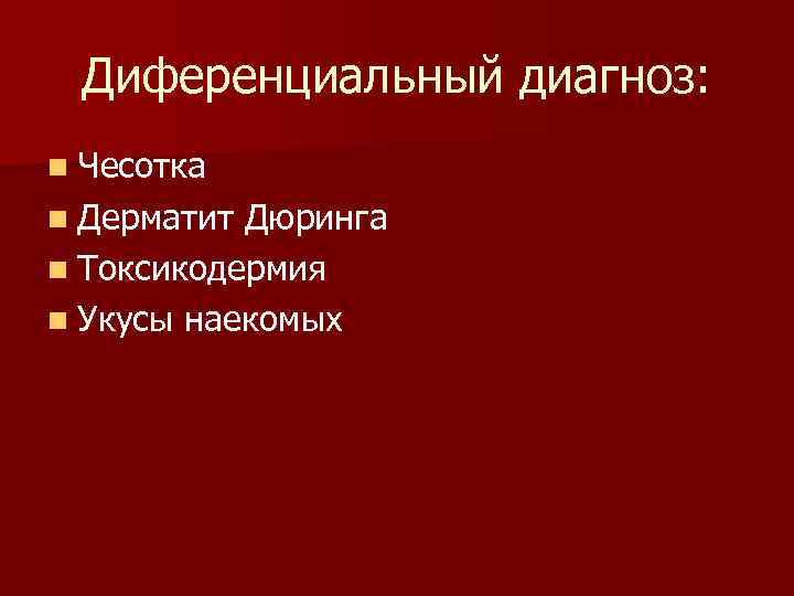 Диференциальный диагноз: n Чесотка n Дерматит Дюринга n Токсикодермия n Укусы наекомых 