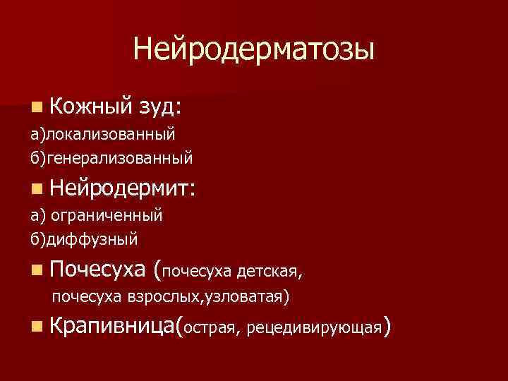 Нейродерматозы n Кожный зуд: а)локализованный б)генерализованный n Нейродермит: а) ограниченный б)диффузный n Почесуха (почесуха