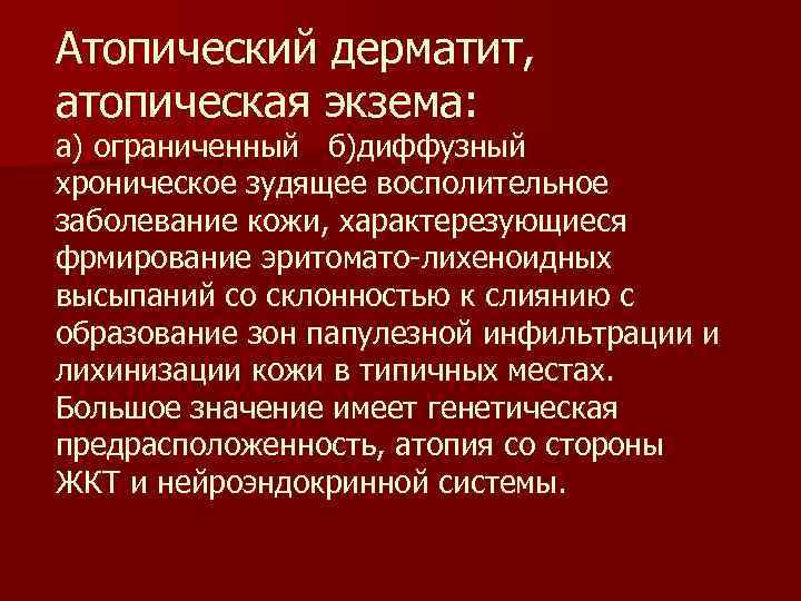 Атопический дерматит, атопическая экзема: а) ограниченный б)диффузный хроническое зудящее восполительное заболевание кожи, характерезующиеся фрмирование