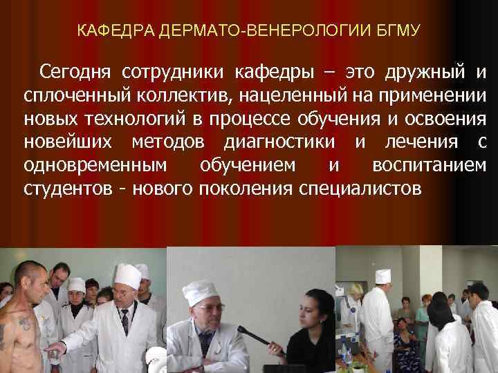 КАФЕДРА ДЕРМАТО-ВЕНЕРОЛОГИИ БГМУ Сегодня сотрудники кафедры – это дружный и сплоченный коллектив, нацеленный на