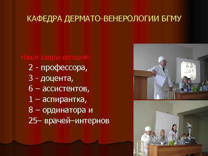 КАФЕДРА ДЕРМАТО-ВЕНЕРОЛОГИИ БГМУ Наши кадры сегодня: 2 - профессора, 3 - доцента, 6 –