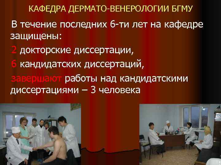 КАФЕДРА ДЕРМАТО-ВЕНЕРОЛОГИИ БГМУ В течение последних 6 -ти лет на кафедре защищены: 2 докторские