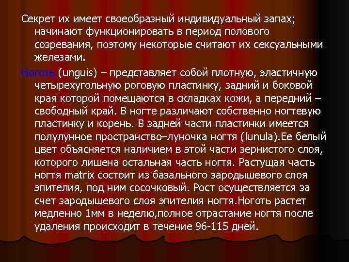 Секрет их имеет своеобразный индивидуальный запах; начинают функционировать в период полового созревания, поэтому некоторые