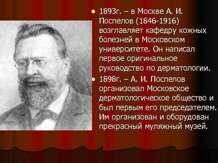 1893 г. – в Москве А. И. Поспелов (1846 -1916) возглавляет кафедру кожных болезней