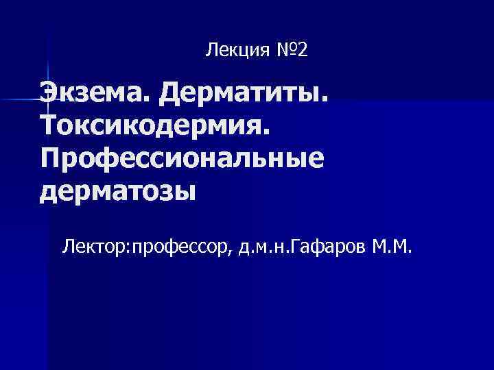 Лекция № 2 Экзема. Дерматиты. Токсикодермия. Профессиональные дерматозы Лектор: профессор, д. м. н. Гафаров