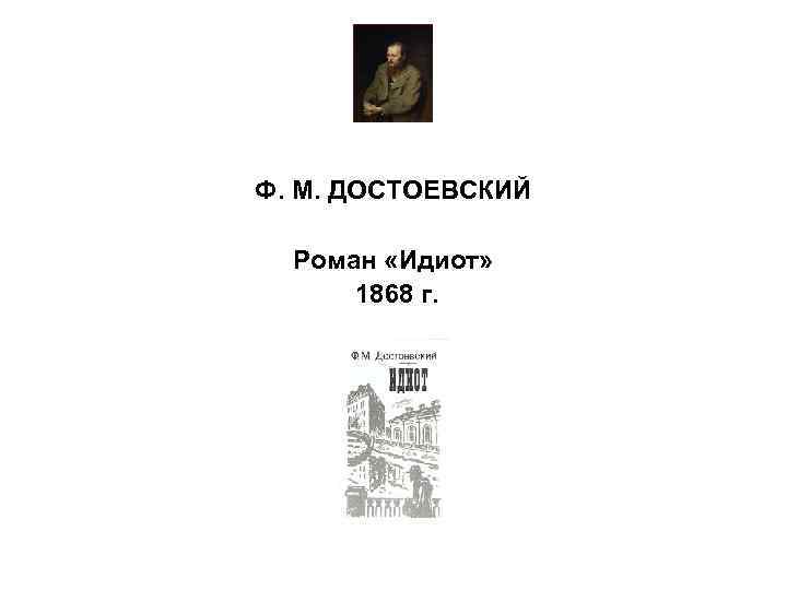 Ф. М. ДОСТОЕВСКИЙ Роман «Идиот» 1868 г. 