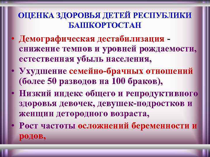 ОЦЕНКА ЗДОРОВЬЯ ДЕТЕЙ РЕСПУБЛИКИ БАШКОРТОСТАН • Демографическая дестабилизация снижение темпов и уровней рождаемости, естественная