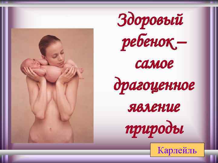 Здоровый ребенок – самое драгоценное явление природы Карлейль 