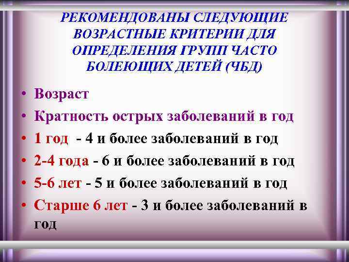 РЕКОМЕНДОВАНЫ СЛЕДУЮЩИЕ ВОЗРАСТНЫЕ КРИТЕРИИ ДЛЯ ОПРЕДЕЛЕНИЯ ГРУПП ЧАСТО БОЛЕЮЩИХ ДЕТЕЙ (ЧБД) • • •