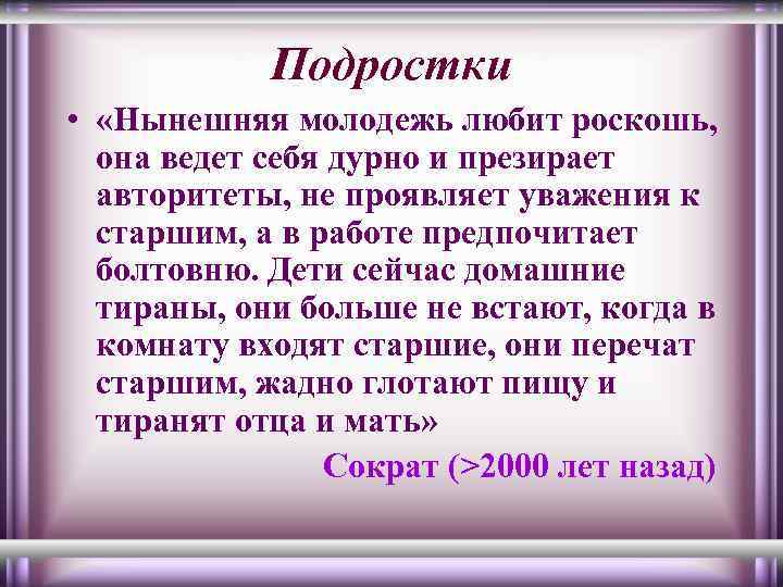 Подростки • «Нынешняя молодежь любит роскошь, она ведет себя дурно и презирает авторитеты, не