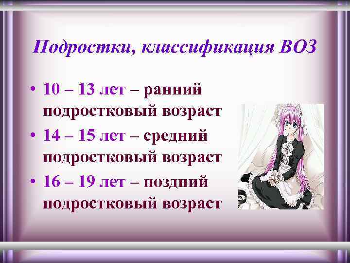 Подростки, классификация ВОЗ • 10 – 13 лет – ранний подростковый возраст • 14