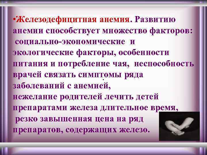  • Железодефицитная анемия. Развитию анемии способствует множество факторов: социально-экономические и экологические факторы, особенности