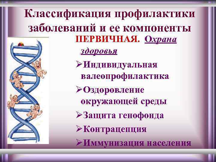 Классификация профилактики заболеваний и ее компоненты ПЕРВИЧНАЯ. Охрана здоровья ØИндивидуальная валеопрофилактика ØОздоровление окружающей среды