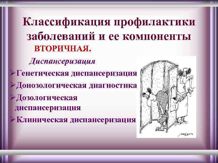 Классификация профилактики заболеваний и ее компоненты ВТОРИЧНАЯ. Диспансеризация ØГенетическая диспансеризация ØДонозологическая диагностика ØДозологическая диспансеризация
