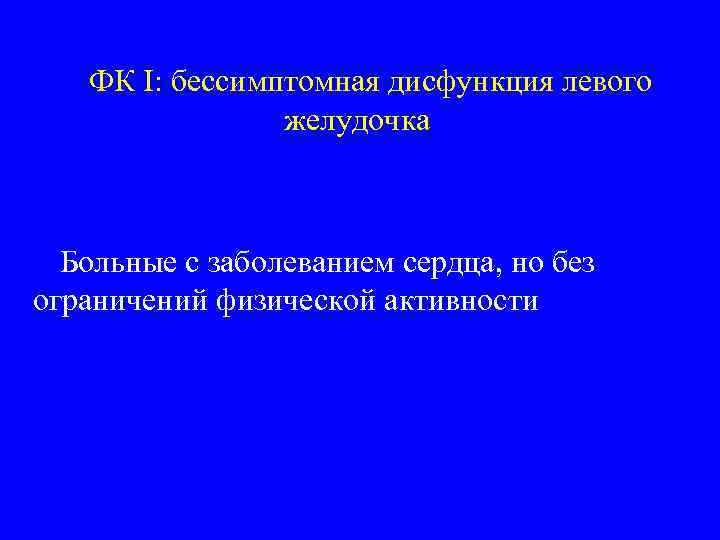 ФК I: бессимптомная дисфункция левого желудочка Больные с заболеванием сердца, но без ограничений физической