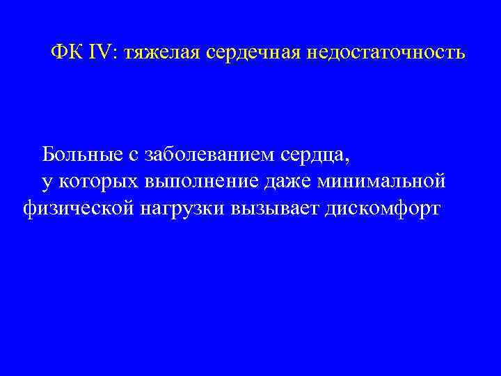ФК IV: тяжелая сердечная недостаточность Больные с заболеванием сердца, у которых выполнение даже минимальной