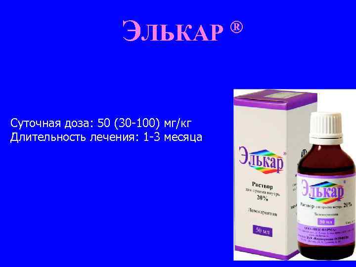 ЭЛЬКАР Суточная доза: 50 (30 -100) мг/кг Длительность лечения: 1 -3 месяца ® 