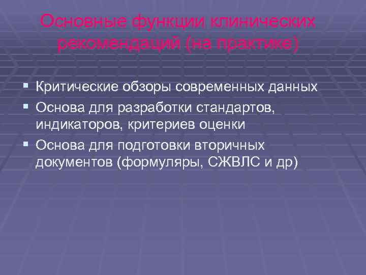 Основные функции клинических рекомендаций (на практике) § § Критические обзоры современных данных Основа для