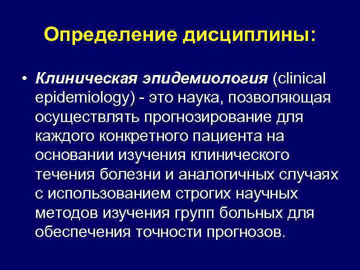 Определение дисциплины: • Клиническая эпидемиология (clinical epidemiology) - это наука, позволяющая осуществлять прогнозирование для