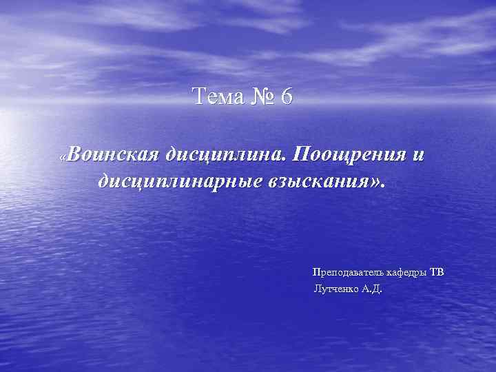 Тема № 6 Воинская дисциплина. Поощрения и дисциплинарные взыскания» . « Преподаватель кафедры ТВ