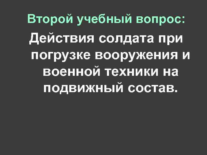 Второй учебный вопрос: Действия солдата при погрузке вооружения и военной техники на подвижный состав.