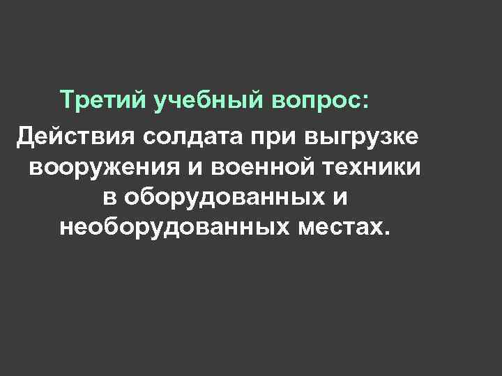 Третий учебный вопрос: Действия солдата при выгрузке вооружения и военной техники в оборудованных и