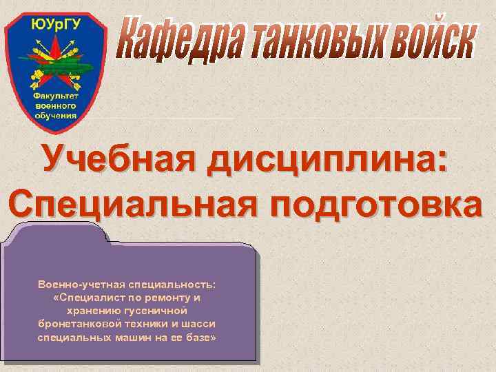 Учебная дисциплина: Специальная подготовка Военно-учетная специальность: «Специалист по ремонту и хранению гусеничной бронетанковой техники